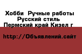 Хобби. Ручные работы Русский стиль. Пермский край,Кизел г.